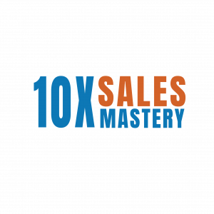 10X Sales Mastery for CEOs, Entrepreneurs and Sales Managers